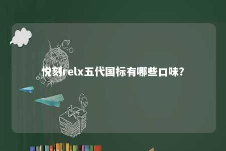 悦刻relx五代国标有哪些口味？ 